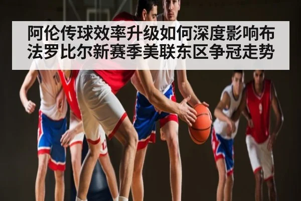 阿伦传球效率升级如何深度影响布法罗比尔新赛季美联东区争冠走势