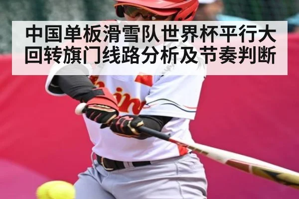 中国单板滑雪队世界杯平行大回转旗门线路分析及节奏判断