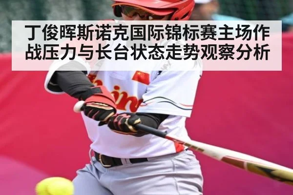 丁俊晖斯诺克国际锦标赛主场作战压力与长台状态走势观察分析