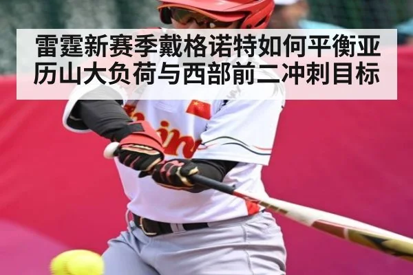 雷霆新赛季戴格诺特如何平衡亚历山大负荷与西部前二冲刺目标